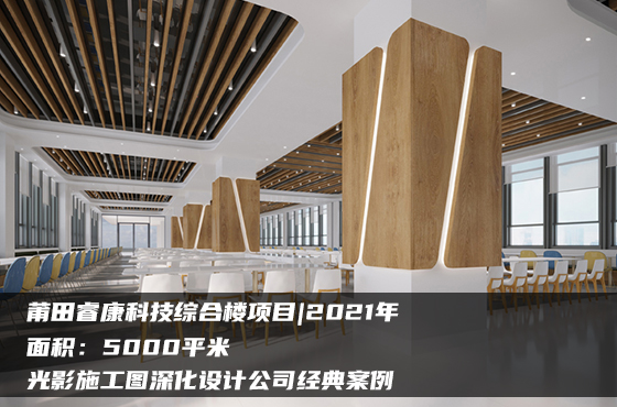 【項(xiàng)目】5000平 | 莆田?？悼萍季C合樓施工圖 | 光影施工圖深化設(shè)計(jì)公司經(jīng)典案例