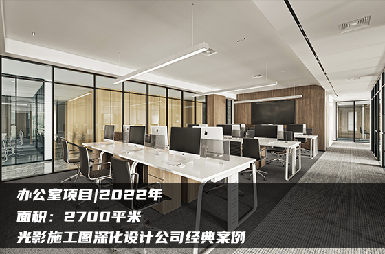 【項(xiàng)目】2700平 | 辦公室施工圖 | 光影施工圖深化設(shè)計(jì)公司經(jīng)典案例