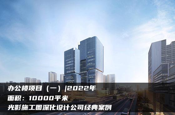 【項(xiàng)目】10000平 | 辦公樓施工圖（一） | 光影施工圖深化設(shè)計(jì)公司經(jīng)典案例