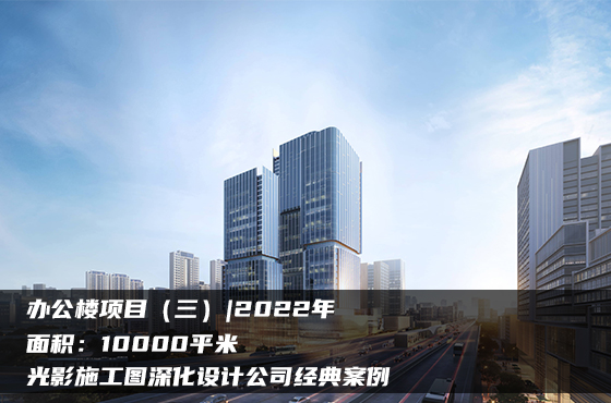 【項目】10000平 | 辦公樓施工圖（三） | 光影施工圖深化設計公司經典案例