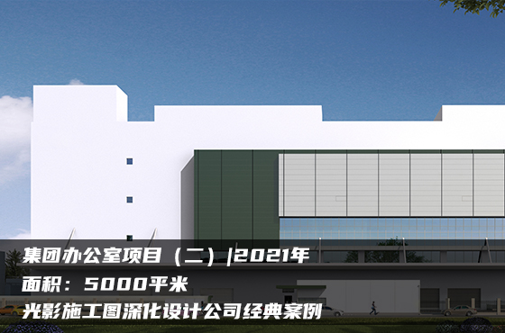 【項目】5000平 | 集團辦公室施工圖（二） | 光影施工圖深化設計公司經典案例