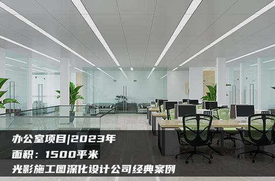 【項目】1500平 | 辦公室施工圖 | 光影施工圖深化設計公司經典案例