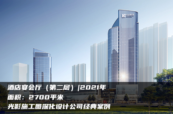 【項目】2700平 | 酒店宴會廳（第二層） | 光影施工圖深化設(shè)計公司經(jīng)典案例