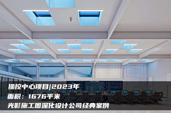 【項(xiàng)目】1676平 | 操控中心施工圖 | 光影施工圖深化設(shè)計(jì)公司經(jīng)典案例