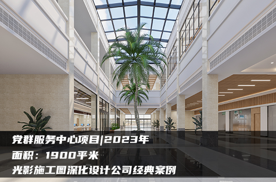 【項(xiàng)目】1900平 | 黨群服務(wù)中心施工圖 | 光影施工圖深化設(shè)計(jì)公司經(jīng)典案例