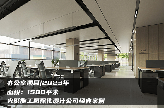 【項(xiàng)目】1500平 | 辦公室施工圖 | 光影施工圖深化設(shè)計(jì)公司經(jīng)典案例
